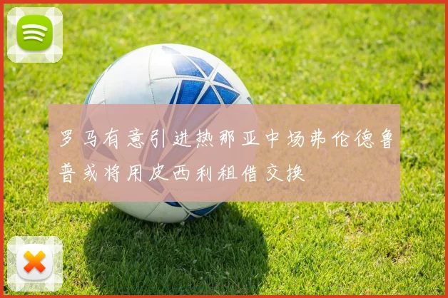 罗马有意引进热那亚中场弗伦德鲁普或将用皮西利租借交换