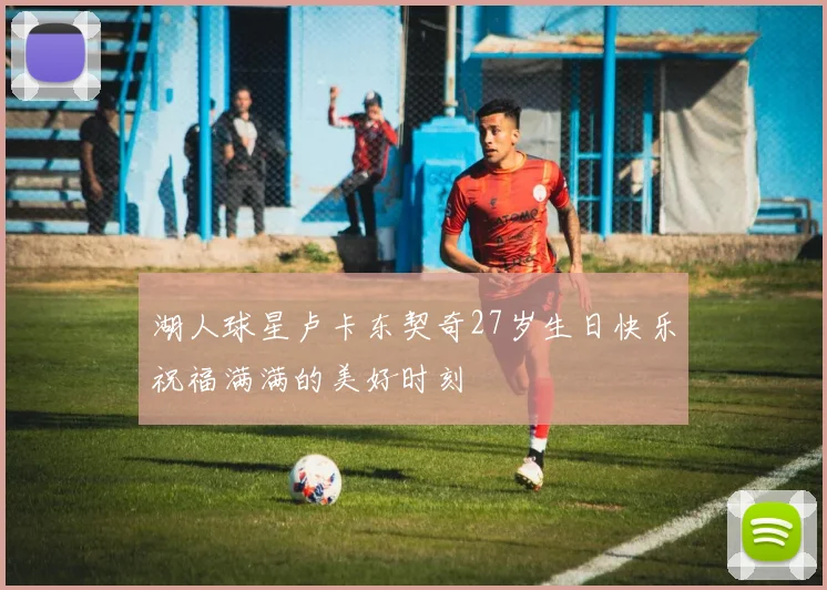 湖人球星卢卡东契奇27岁生日快乐祝福满满的美好时刻