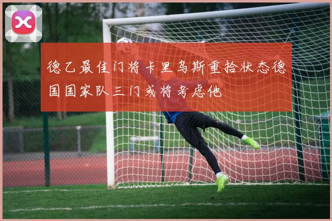德乙最佳门将卡里乌斯重拾状态德国国家队三门或将考虑他