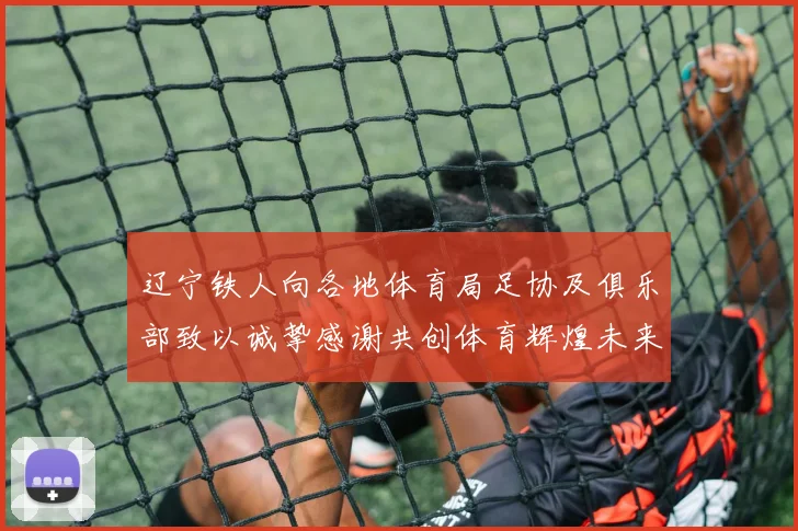 辽宁铁人向各地体育局足协及俱乐部致以诚挚感谢共创体育辉煌未来