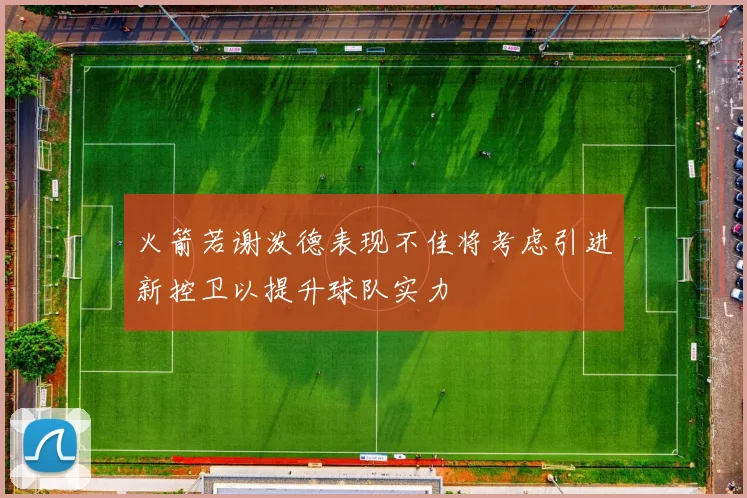 火箭若谢泼德表现不佳将考虑引进新控卫以提升球队实力