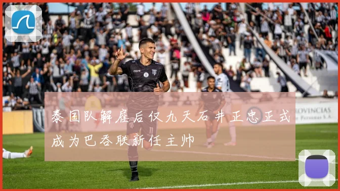 泰国队解雇后仅九天石井正忠正式成为巴吞联新任主帅