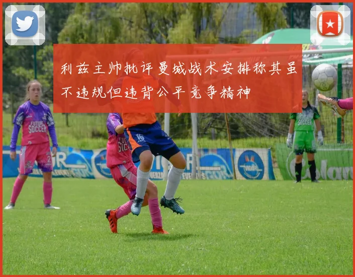 利兹主帅批评曼城战术安排称其虽不违规但违背公平竞争精神