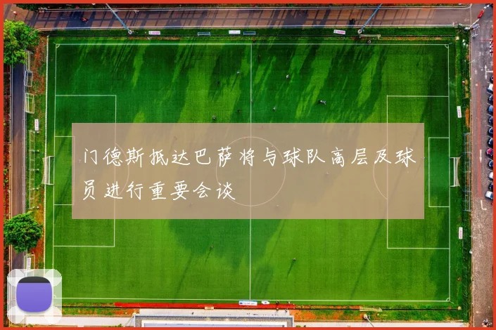 门德斯抵达巴萨将与球队高层及球员进行重要会谈