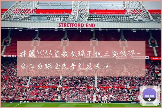 林葳NCAA首战表现不佳三场仅得一分三分球全失手引发关注