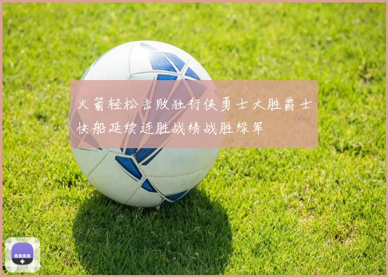 火箭轻松击败独行侠勇士大胜爵士快船延续连胜战绩战胜绿军