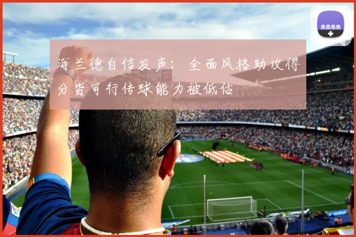 海兰德自信发声：全面风格助攻得分皆可行传球能力被低估