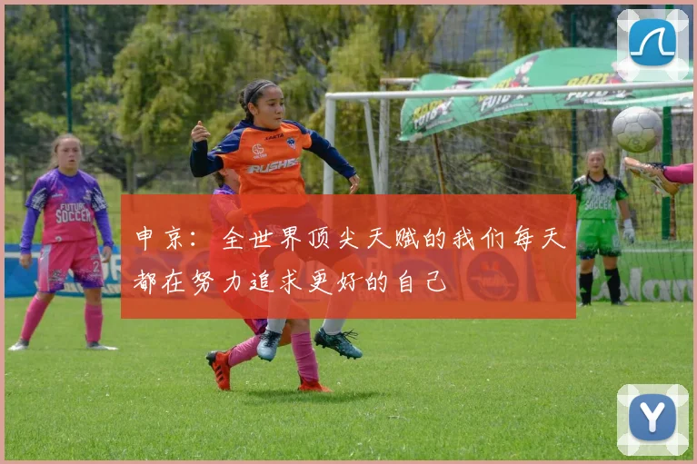 申京：全世界顶尖天赋的我们每天都在努力追求更好的自己