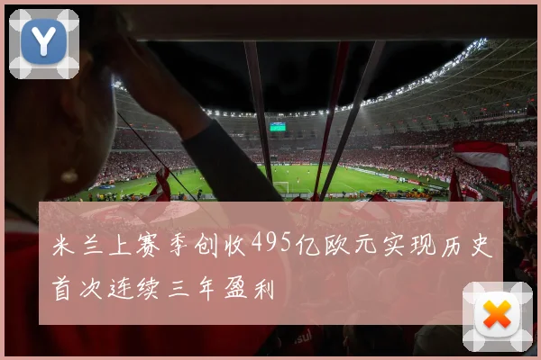 米兰上赛季创收495亿欧元实现历史首次连续三年盈利