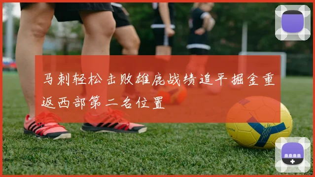 马刺轻松击败雄鹿战绩追平掘金重返西部第二名位置