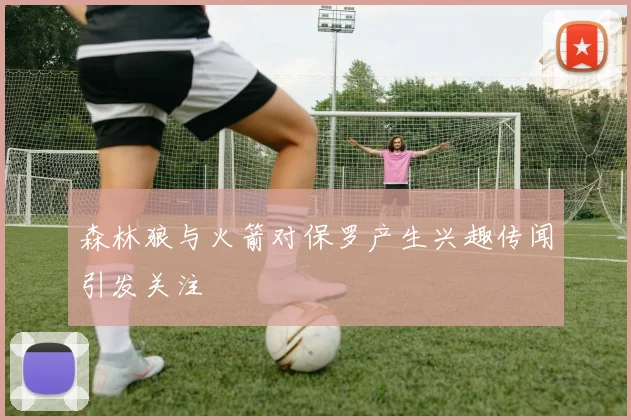 森林狼与火箭对保罗产生兴趣传闻引发关注