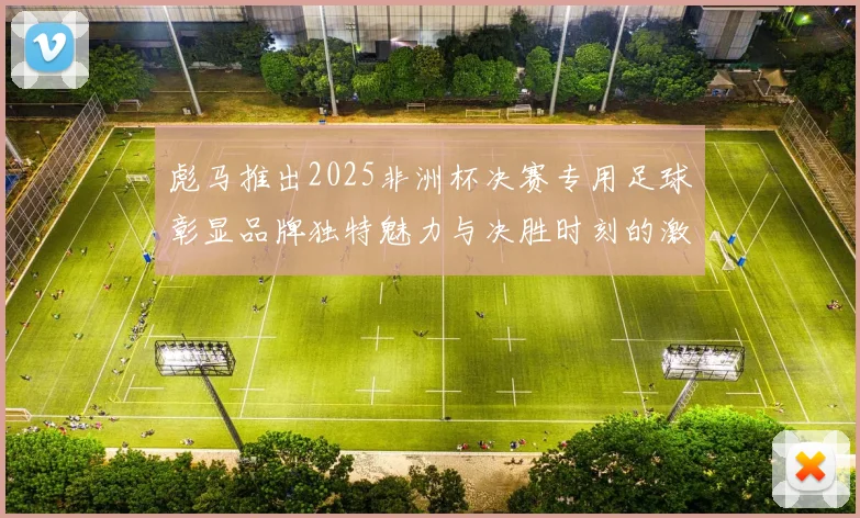 彪马推出2025非洲杯决赛专用足球彰显品牌独特魅力与决胜时刻的激情