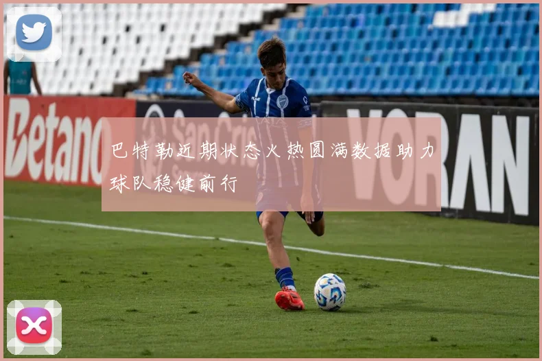 巴特勒近期状态火热圆满数据助力球队稳健前行
