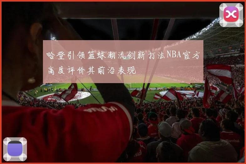 哈登引领篮球潮流创新打法NBA官方高度评价其前沿表现