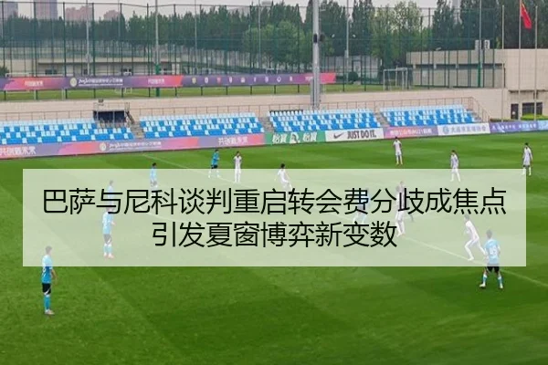 巴萨与尼科谈判重启转会费分歧成焦点引发夏窗博弈新变数 | ACMilan