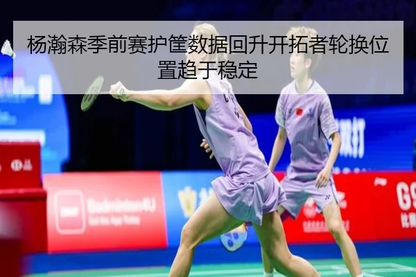 杨瀚森季前赛护筐数据回升开拓者轮换位置趋于稳定 | ACMilan