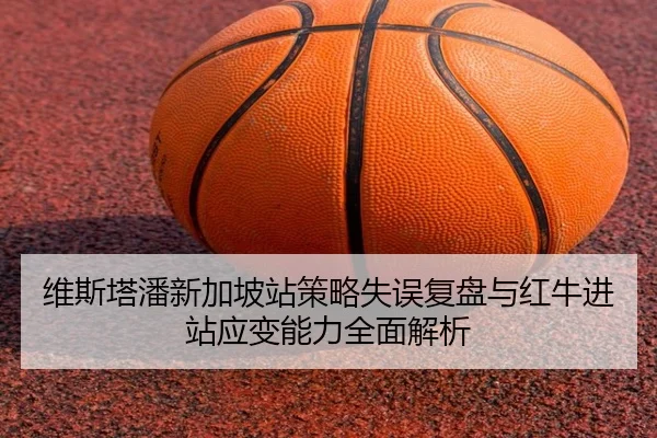 维斯塔潘新加坡站策略失误复盘与红牛进站应变能力全面解析 | ACMilan